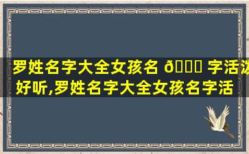 罗姓名字大全女孩名 🐝 字活泼好听,罗姓名字大全女孩名字活 🌿 泼好听一点